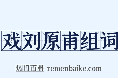 戏刘原甫组词是什么意思的图片